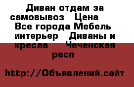 Диван отдам за самовывоз › Цена ­ 1 - Все города Мебель, интерьер » Диваны и кресла   . Чеченская респ.